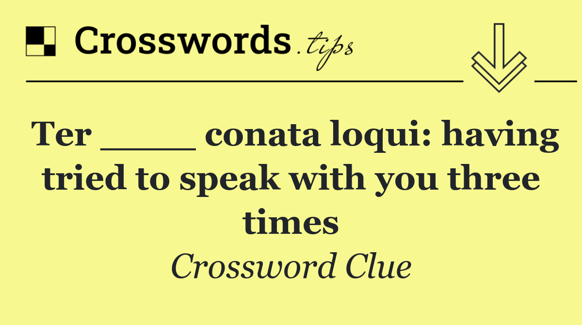 Ter ____ conata loqui: having tried to speak with you three times