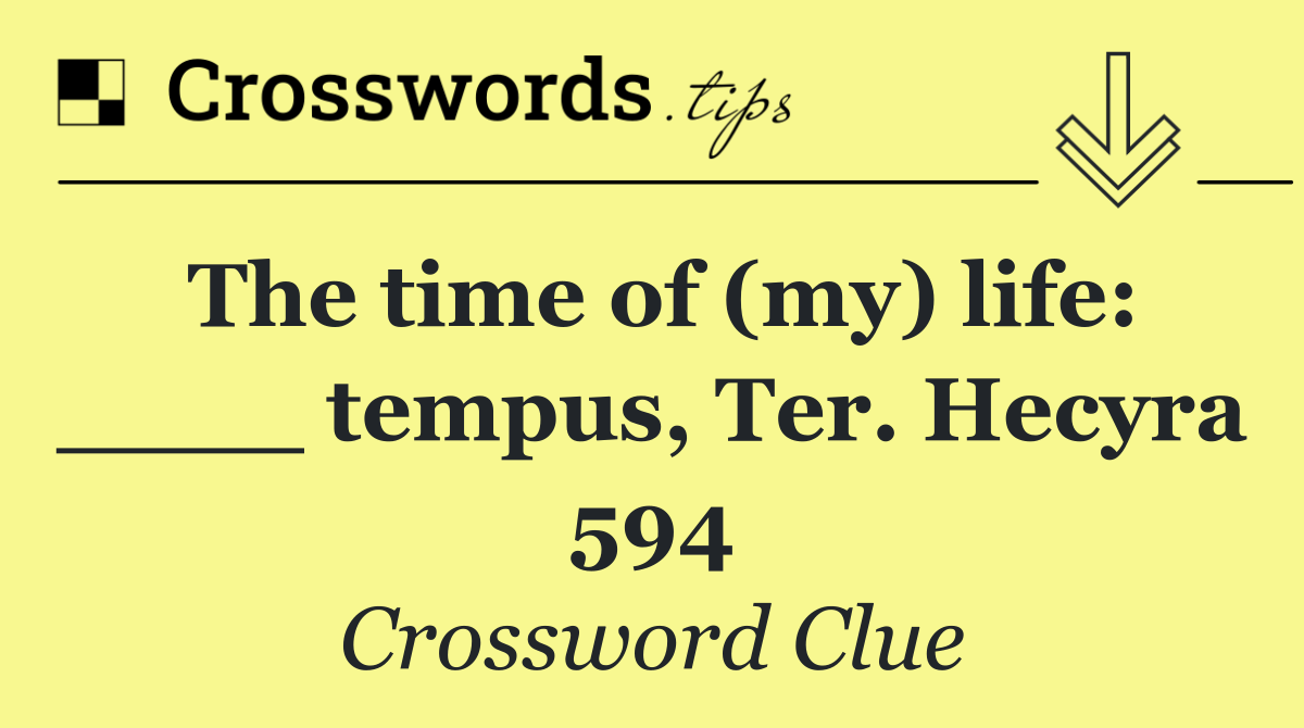 The time of (my) life: ____ tempus, Ter. Hecyra 594