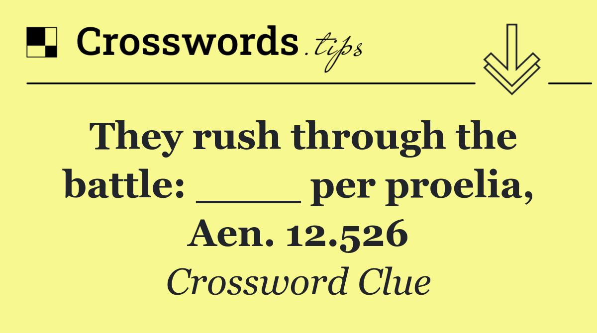 They rush through the battle: ____ per proelia, Aen. 12.526