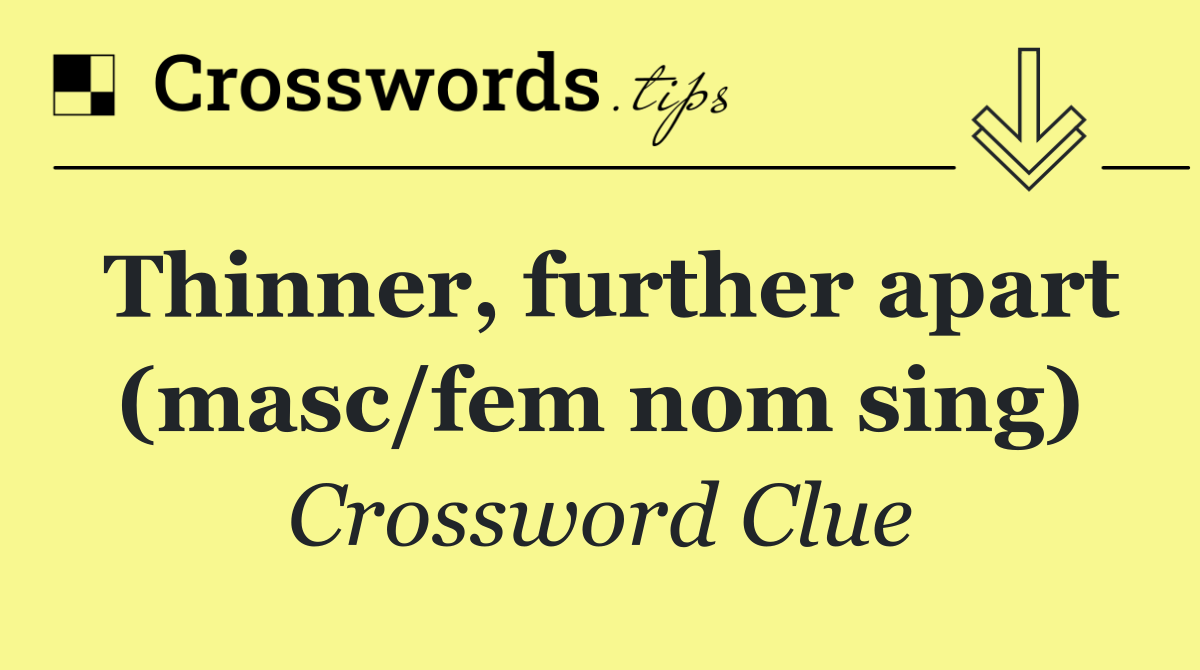 Thinner, further apart (masc/fem nom sing)