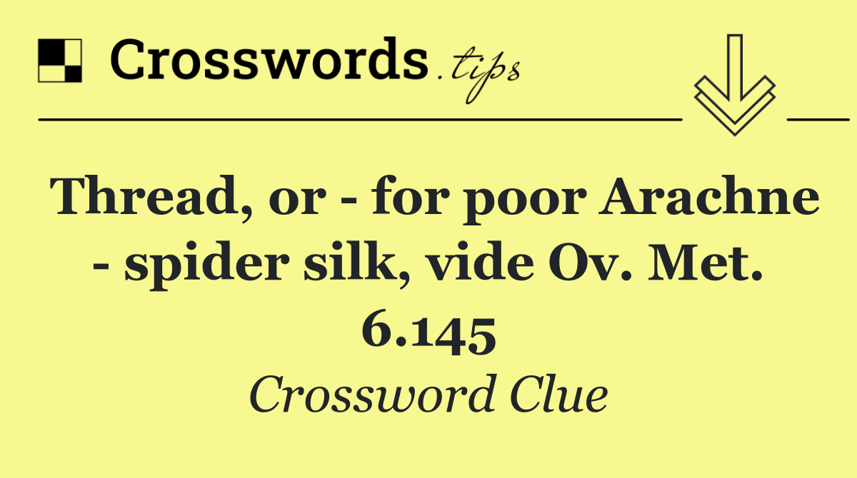 Thread, or   for poor Arachne   spider silk, vide Ov. Met. 6.145