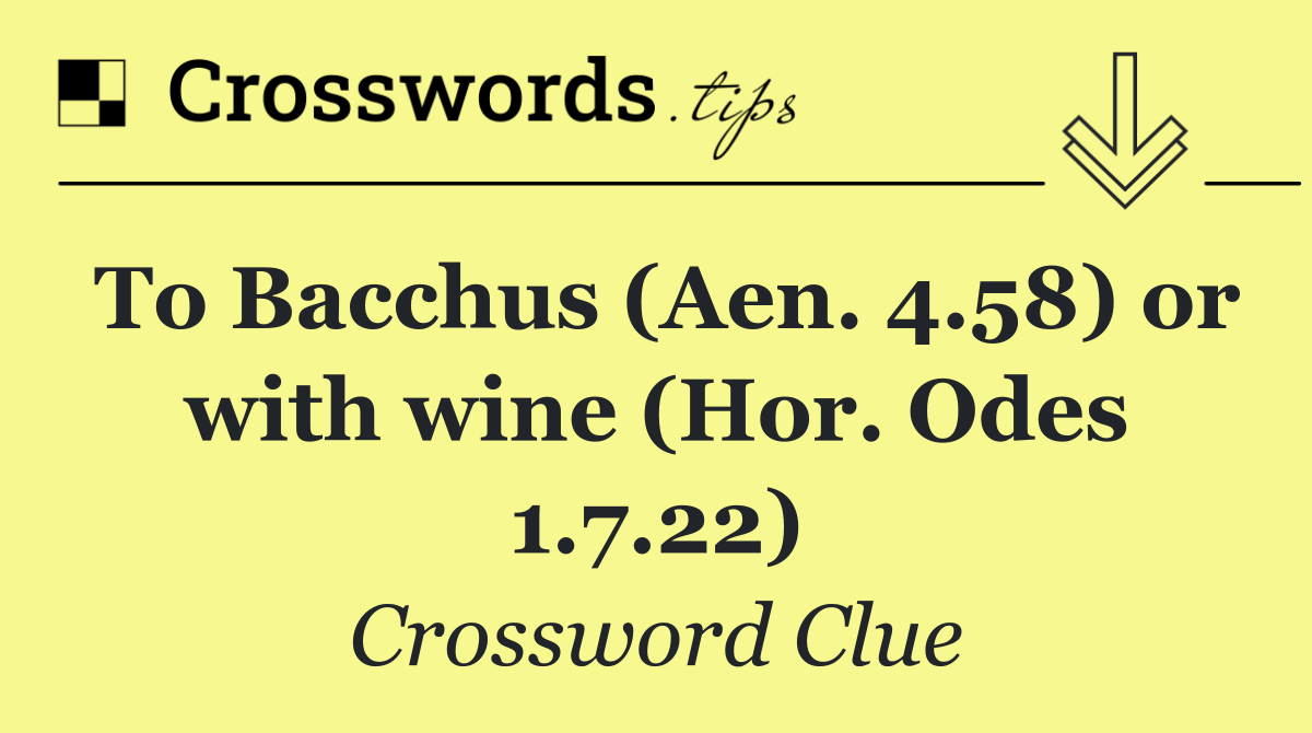 To Bacchus (Aen. 4.58) or with wine (Hor. Odes 1.7.22)