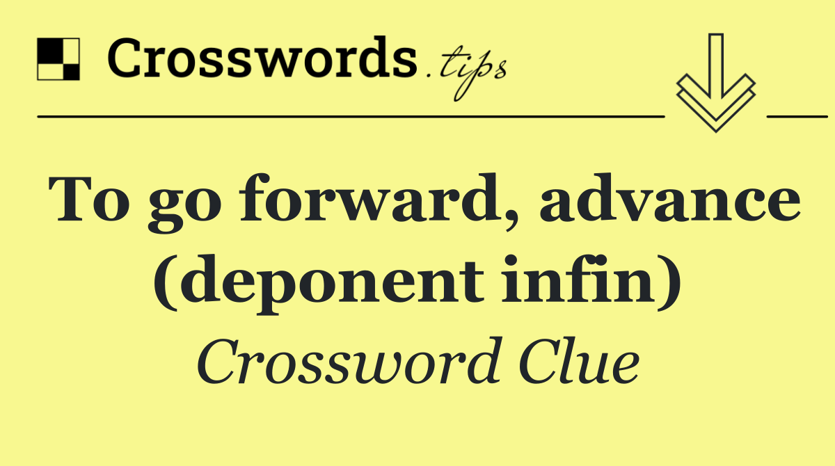 To go forward, advance (deponent infin)