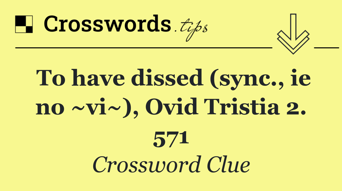 To have dissed (sync., ie no ~vi~), Ovid Tristia 2. 571