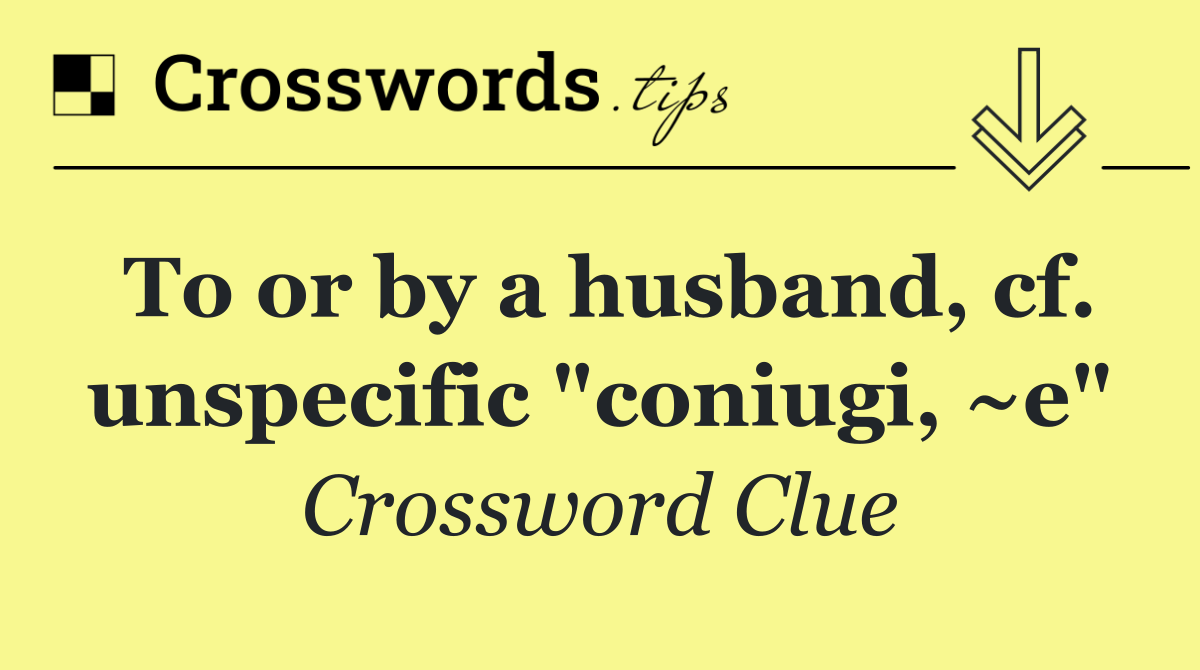 To or by a husband, cf. unspecific "coniugi, ~e"