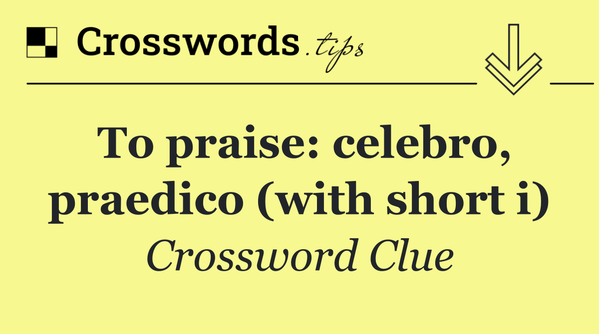 To praise: celebro, praedico (with short i)