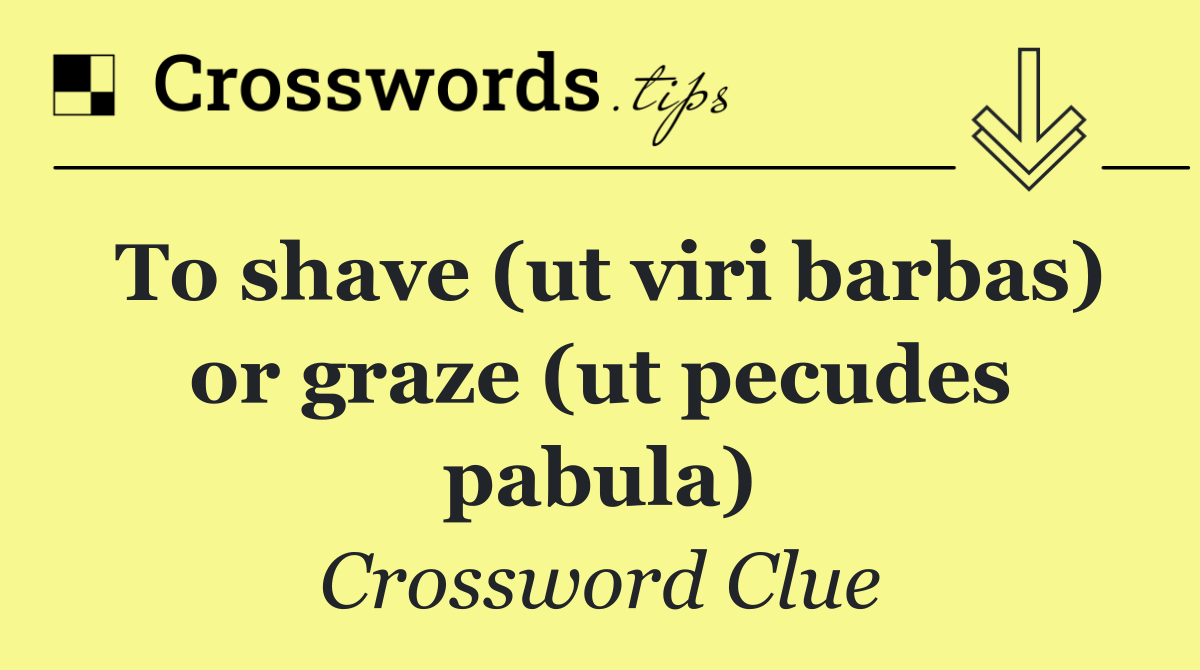 To shave (ut viri barbas) or graze (ut pecudes pabula)