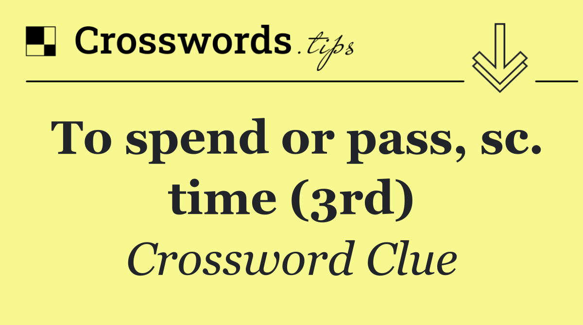 To spend or pass, sc. time (3rd)