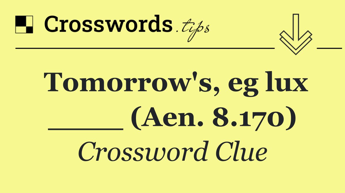 Tomorrow's, eg lux ____ (Aen. 8.170)