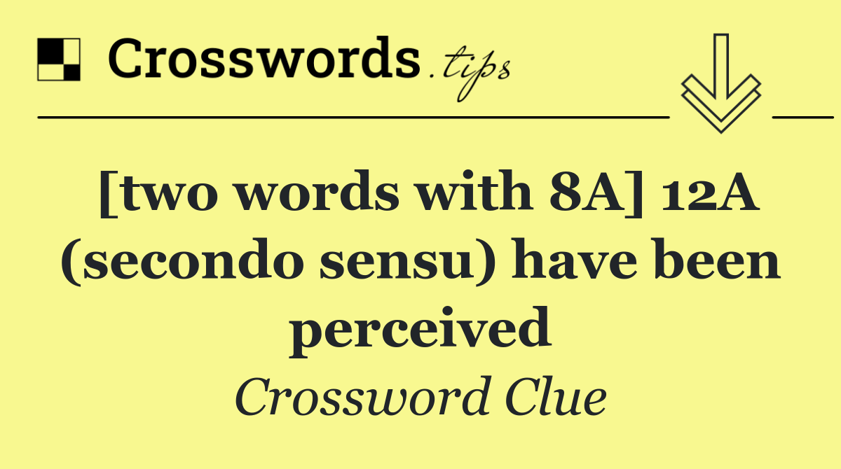 [two words with 8A] 12A (secondo sensu) have been perceived