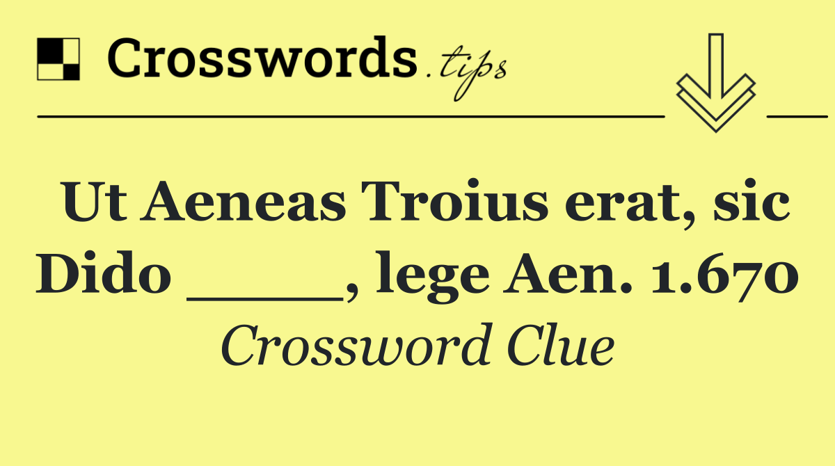 Ut Aeneas Troius erat, sic Dido ____, lege Aen. 1.670