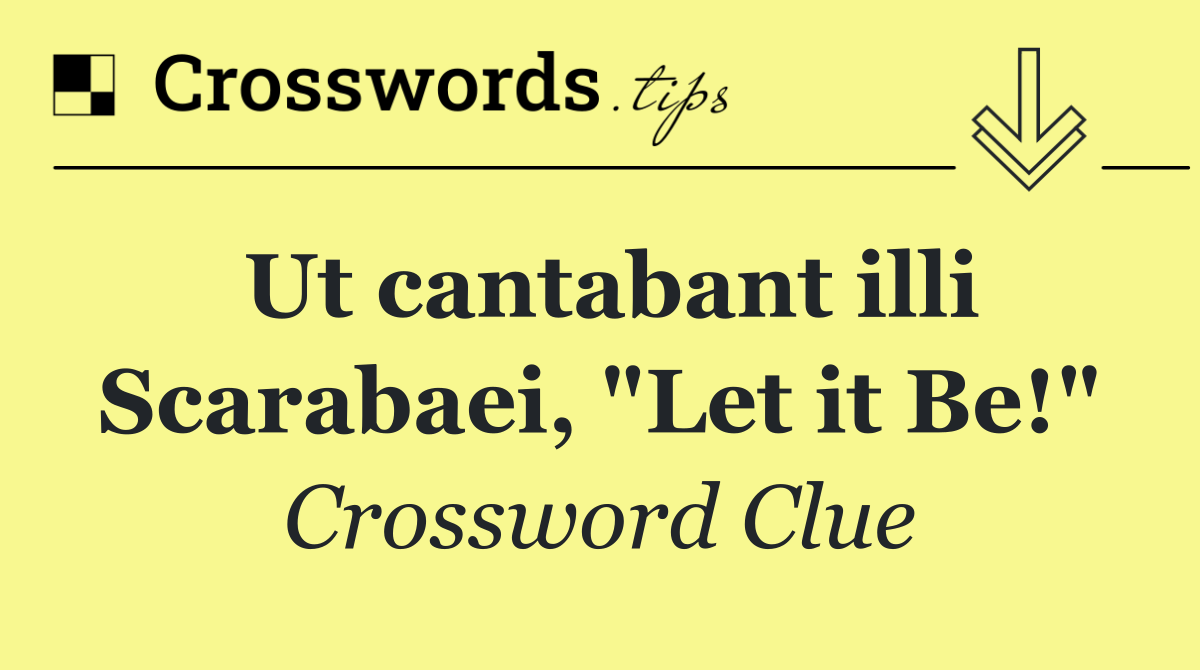 Ut cantabant illi Scarabaei, "Let it Be!"