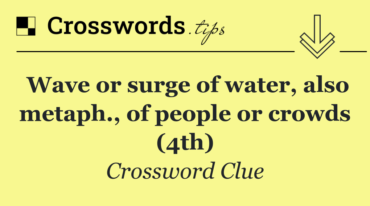 Wave or surge of water, also metaph., of people or crowds (4th)