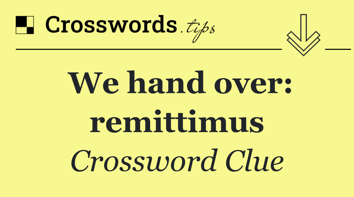 We hand over: remittimus