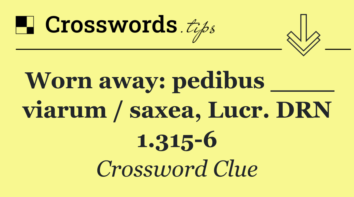 Worn away: pedibus ____ viarum / saxea, Lucr. DRN 1.315 6