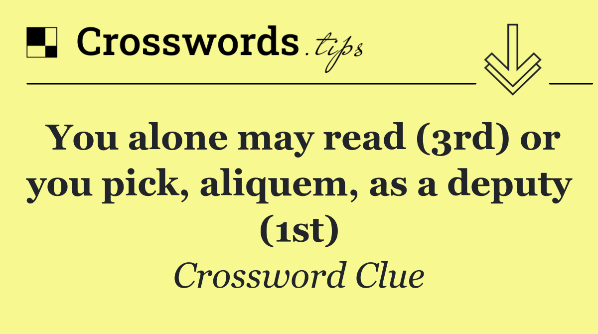 You alone may read (3rd) or you pick, aliquem, as a deputy (1st)