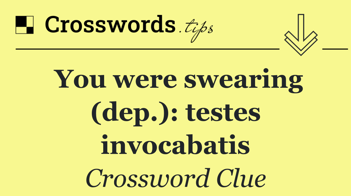 You were swearing (dep.): testes invocabatis