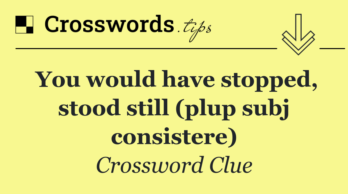 You would have stopped, stood still (plup subj consistere)