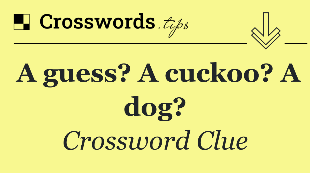 A guess? A cuckoo? A dog?