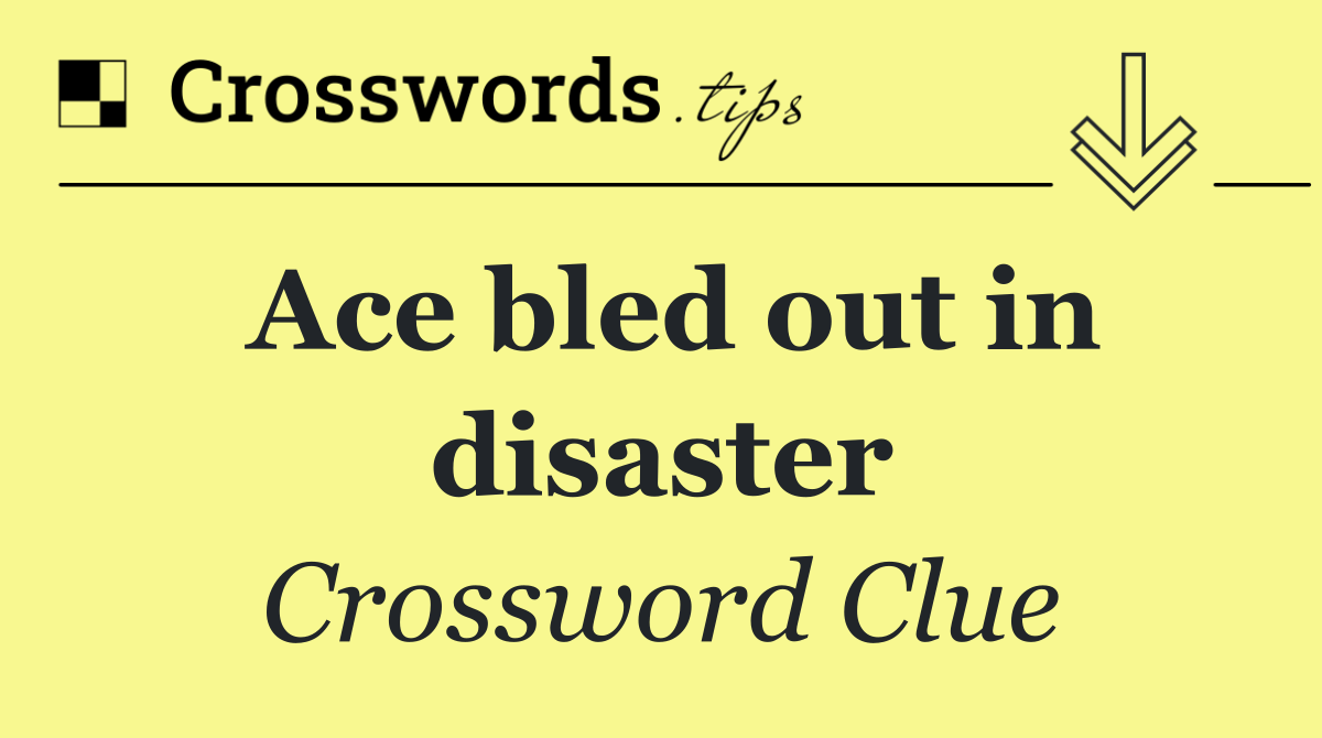 Ace bled out in disaster