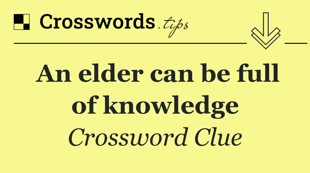 An elder can be full of knowledge