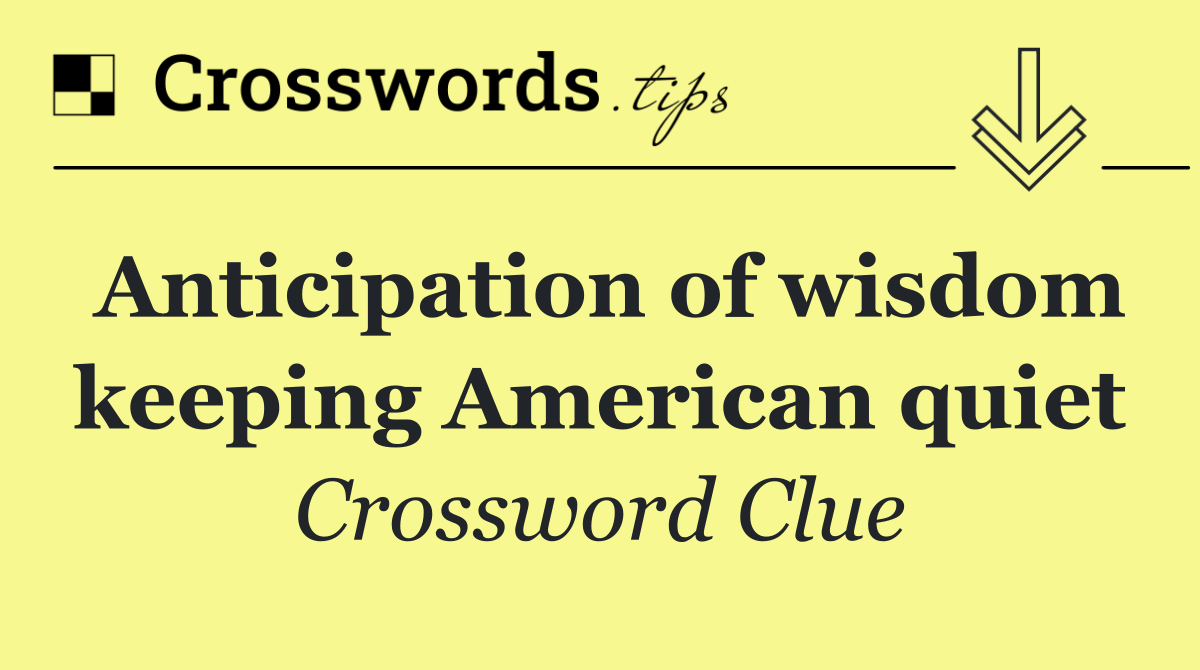 Anticipation of wisdom keeping American quiet