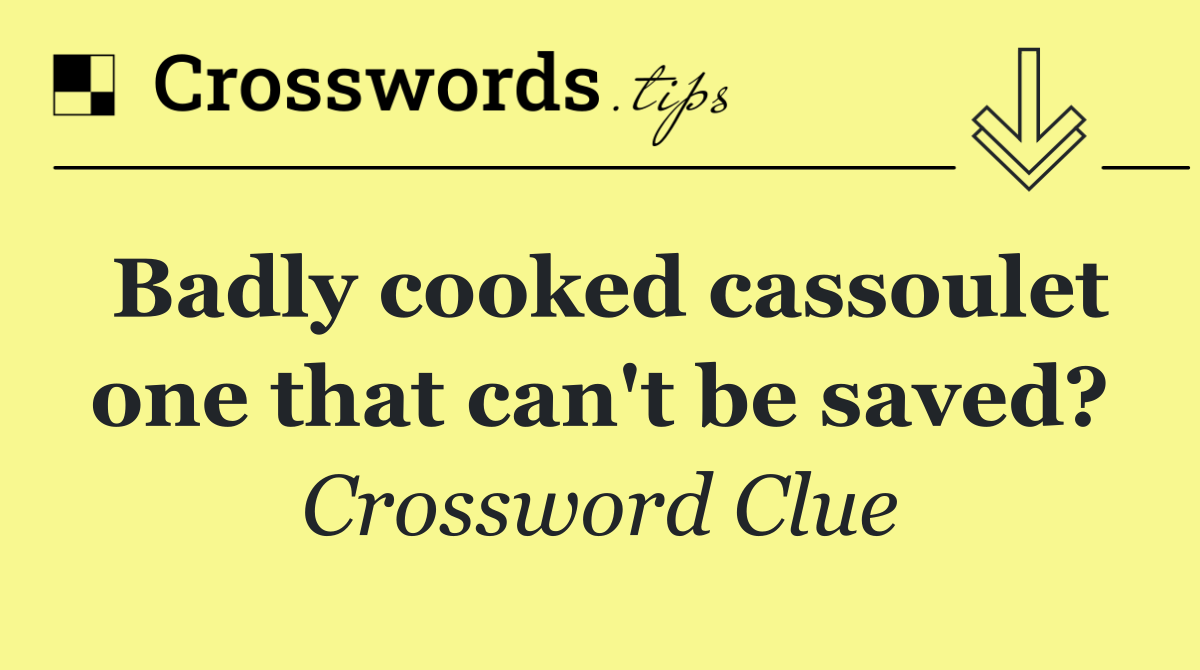 Badly cooked cassoulet one that can't be saved?