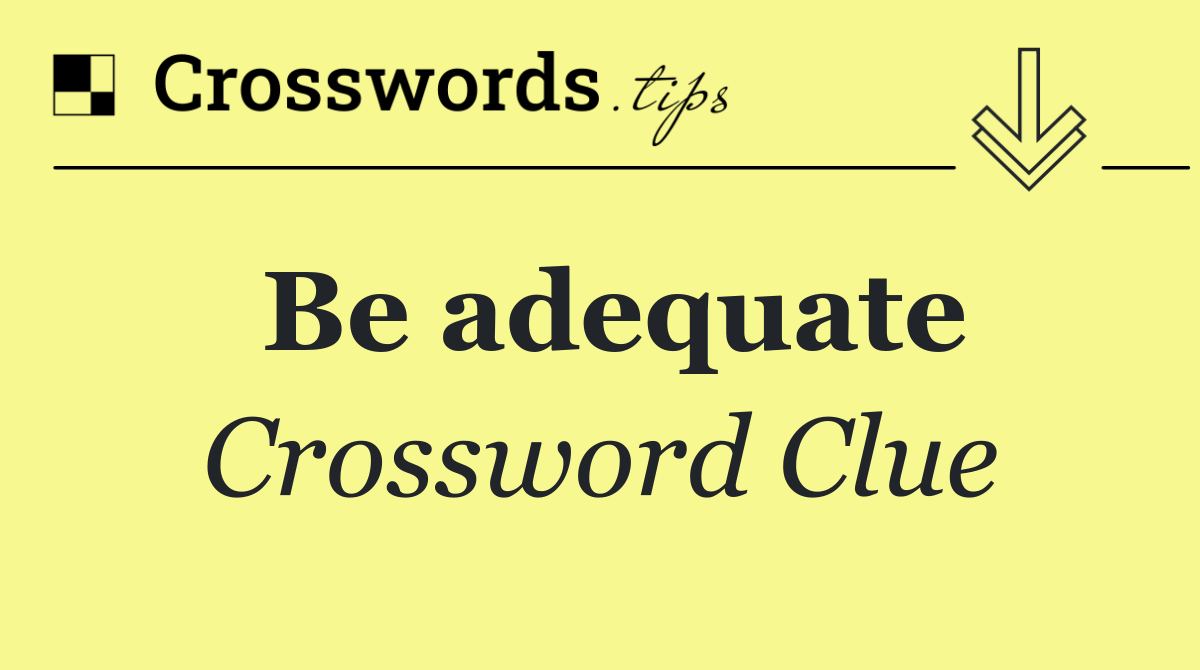 Be adequate