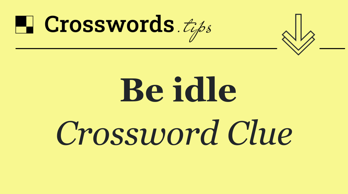 Be idle