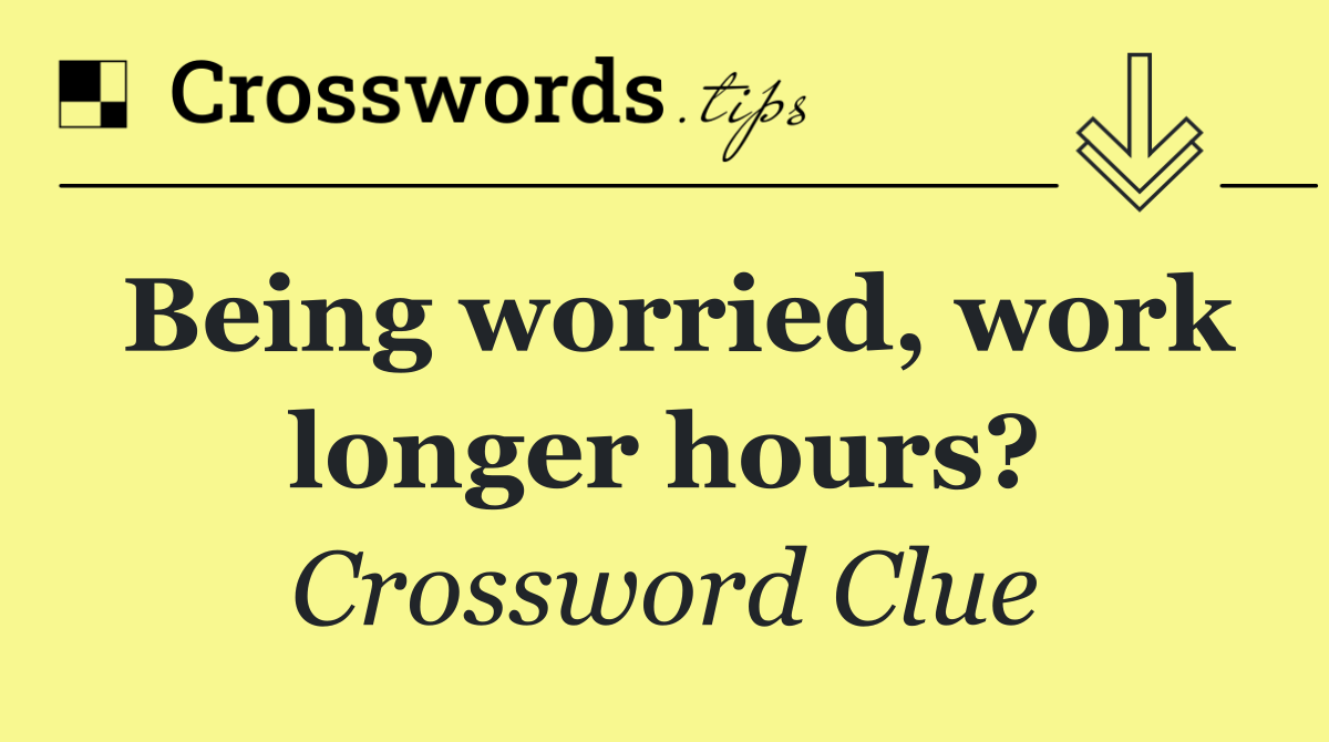 Being worried, work longer hours?