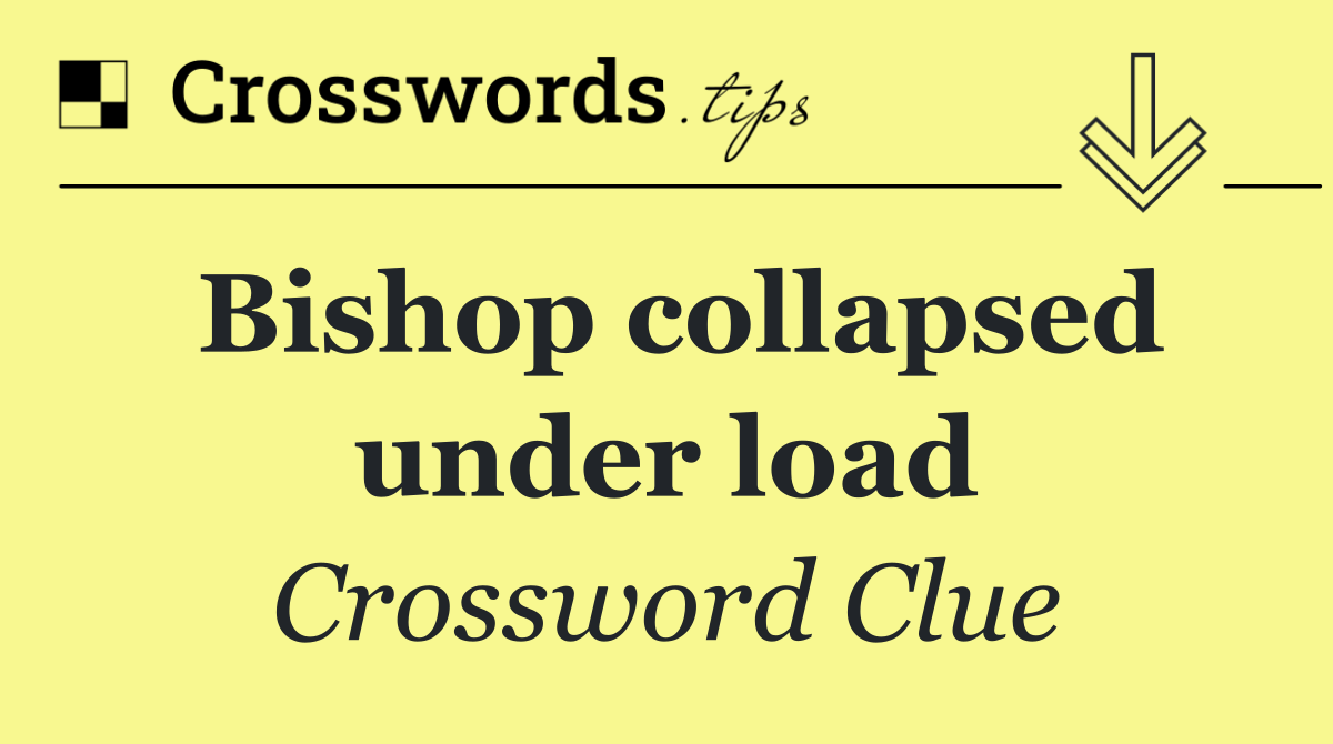 Bishop collapsed under load