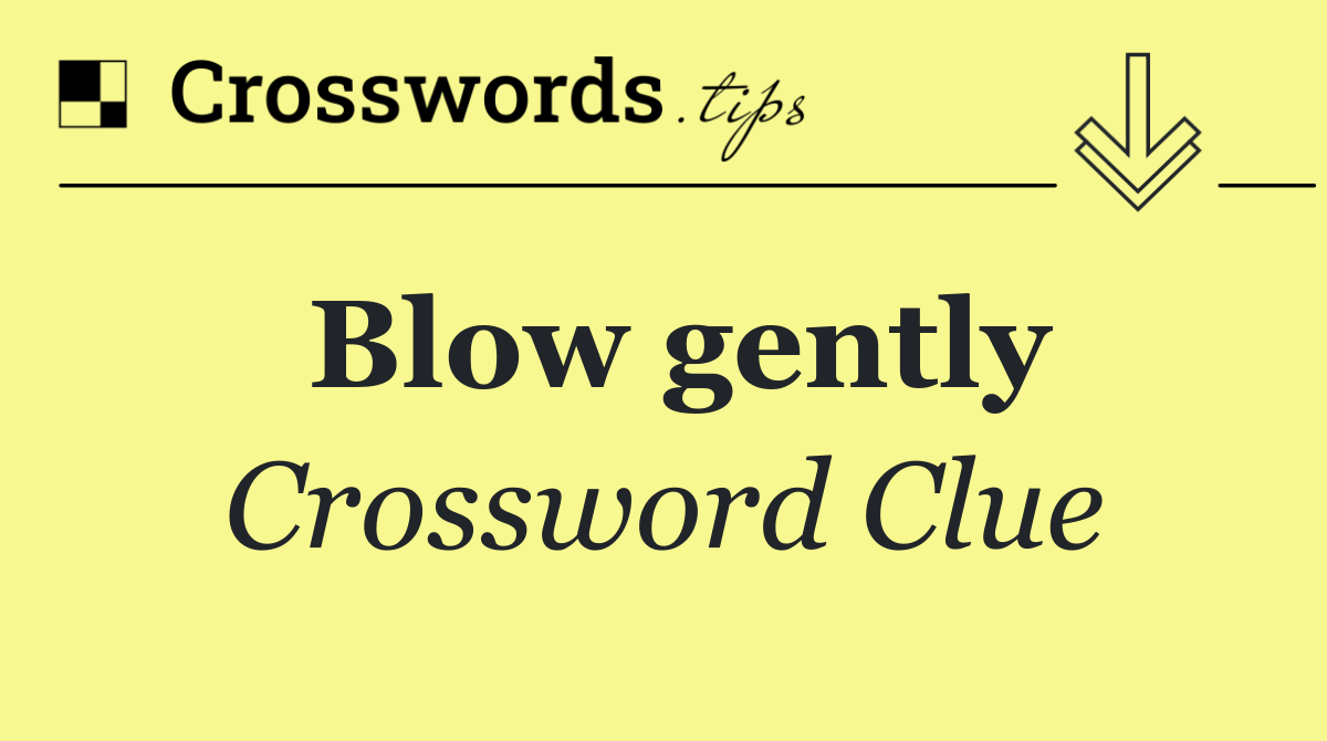 Blow gently