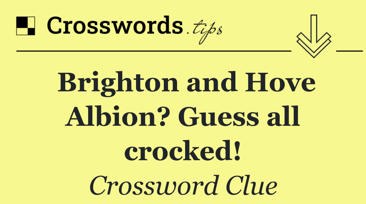 Brighton and Hove Albion? Guess all crocked!