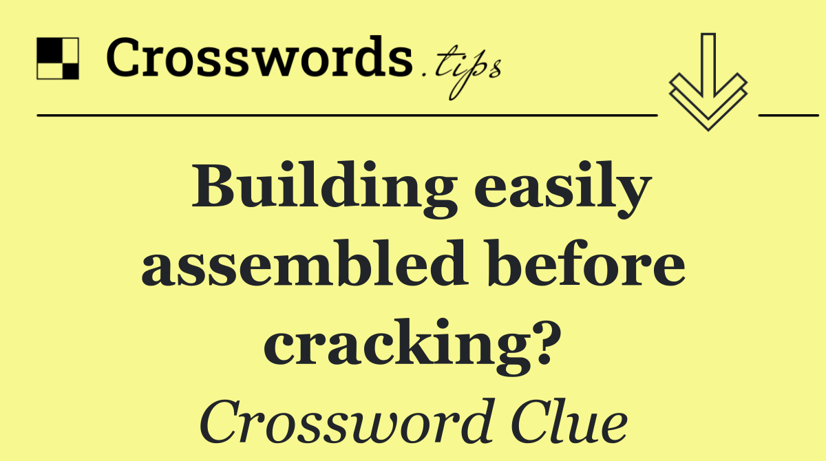 Building easily assembled before cracking?