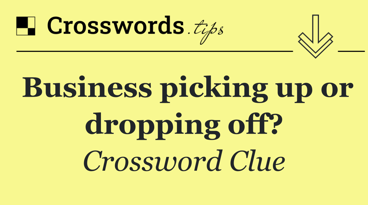 Business picking up or dropping off?