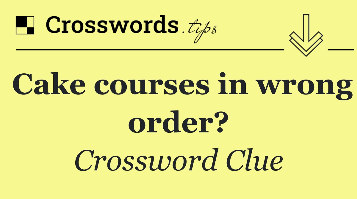 Cake courses in wrong order?