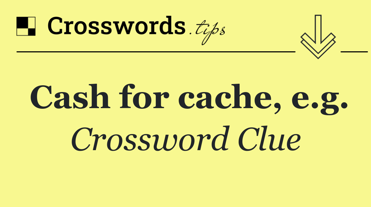 Cash for cache, e.g.