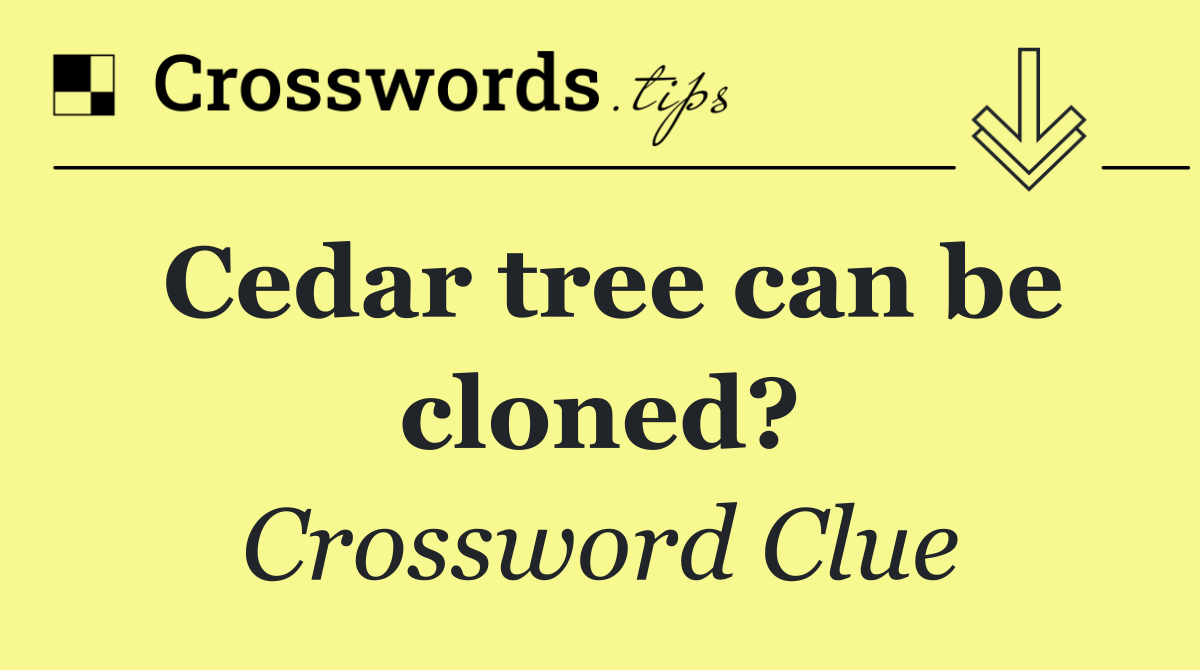 Cedar tree can be cloned?