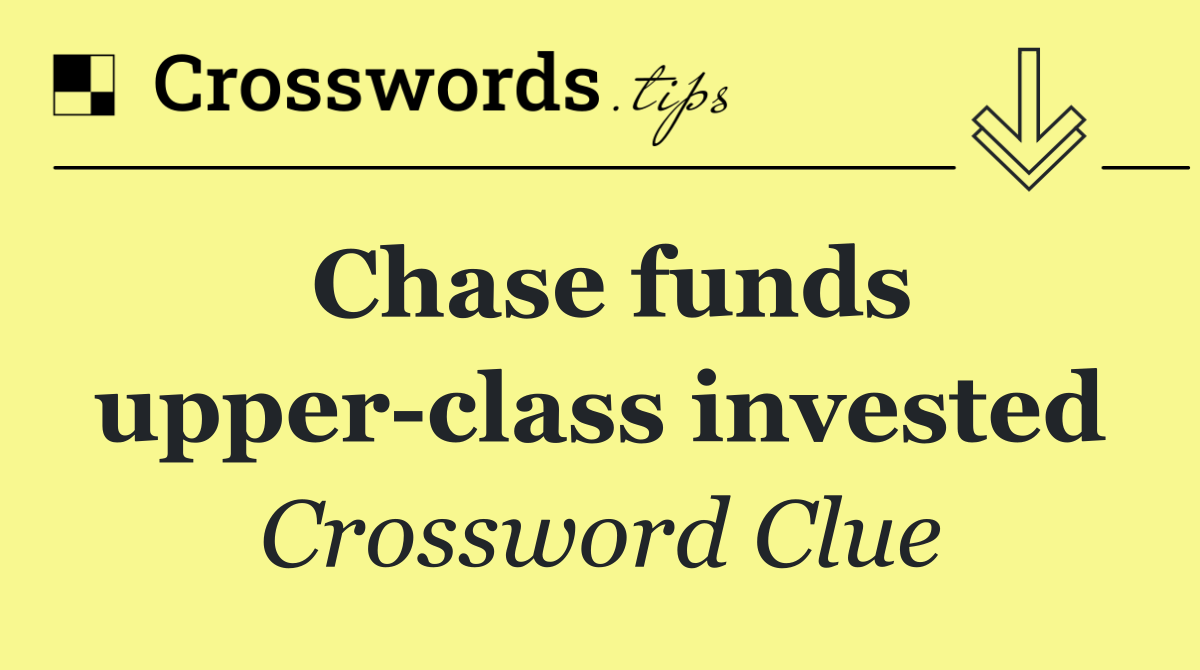 Chase funds upper class invested