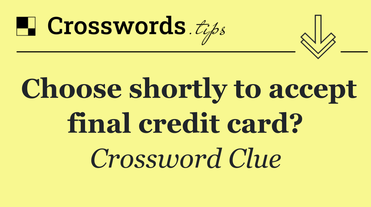 Choose shortly to accept final credit card?