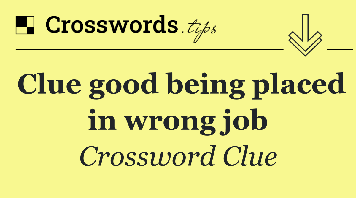 Clue good being placed in wrong job