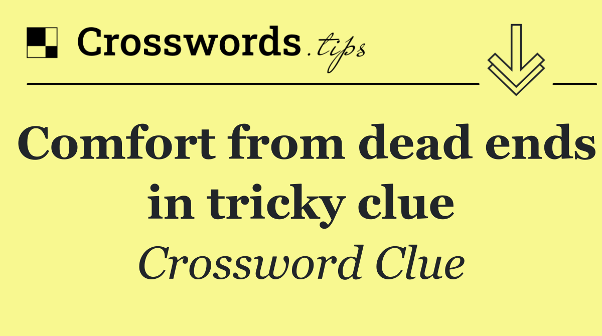 Comfort from dead ends in tricky clue