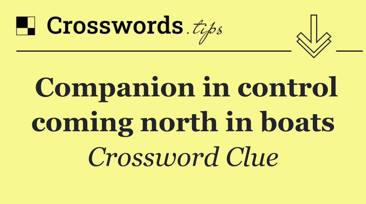 Companion in control coming north in boats