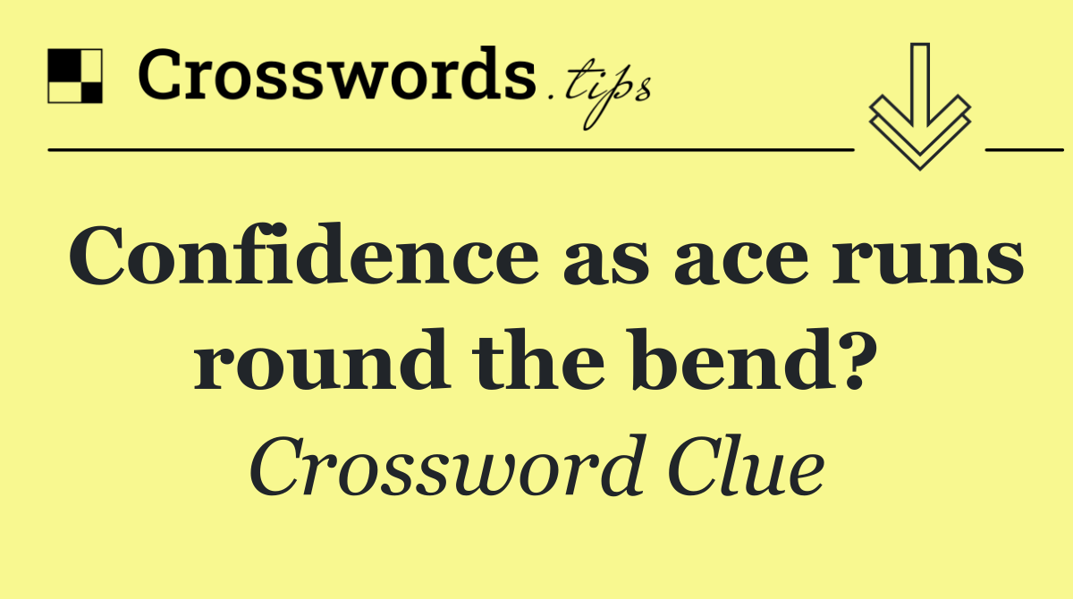 Confidence as ace runs round the bend?