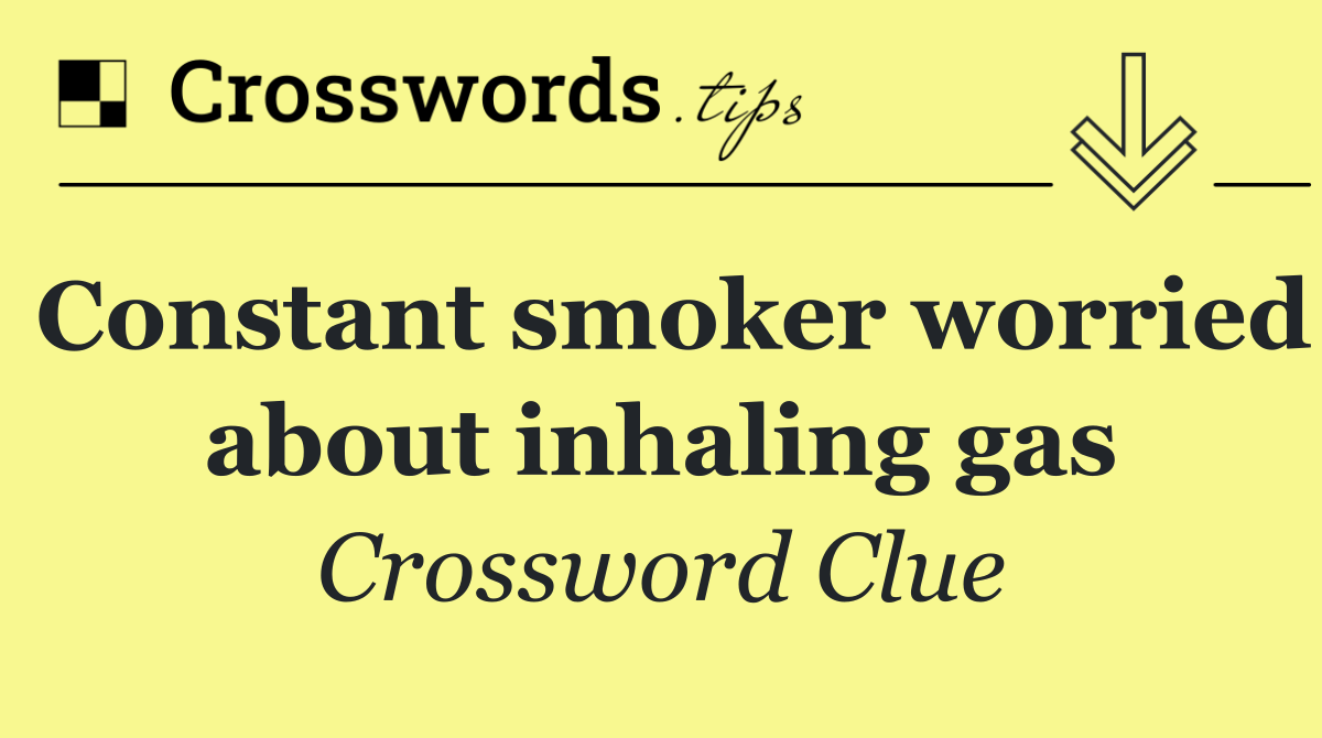 Constant smoker worried about inhaling gas