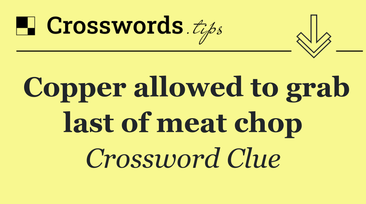 Copper allowed to grab last of meat chop