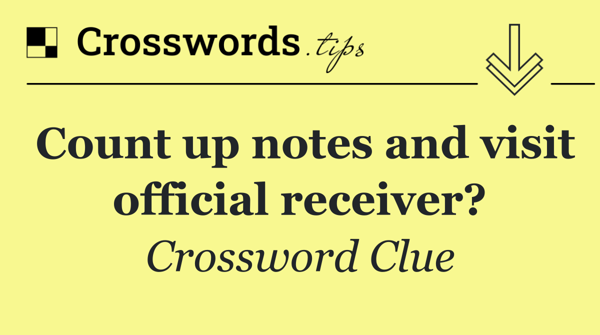 Count up notes and visit official receiver?