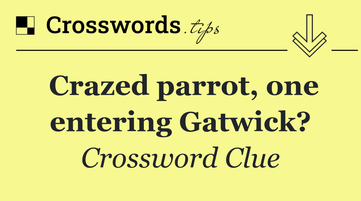 Crazed parrot, one entering Gatwick?