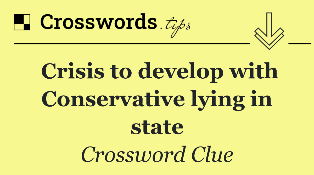 Crisis to develop with Conservative lying in state