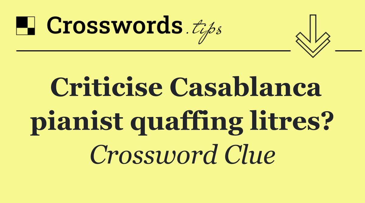 Criticise Casablanca pianist quaffing litres?